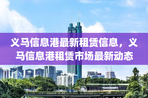 義馬信息港最新租賃信息，義馬信息港租賃市場最新動態(tài)