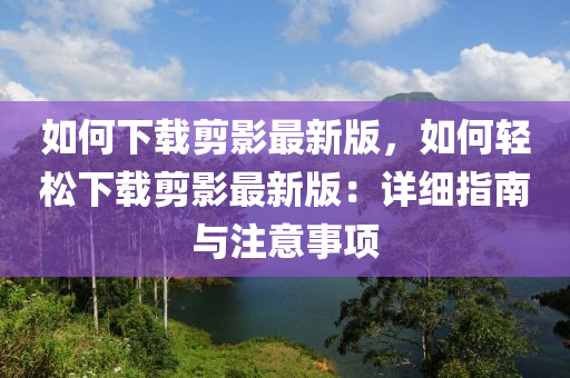 如何下載剪影最新版，如何輕松下載剪影最新版：詳細(xì)指南與注意事項(xiàng)