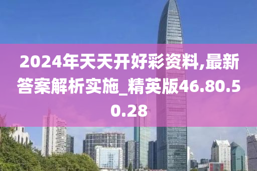 2024年天天開(kāi)好彩資料,最新答案解析實(shí)施_精英版46.80.50.28