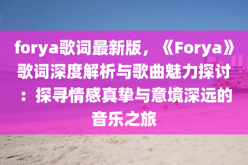 forya歌詞最新版，《Forya》歌詞深度解析與歌曲魅力探討：探尋情感真摯與意境深遠(yuǎn)的音樂之旅