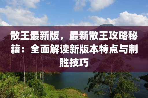 散王最新版，最新散王攻略秘籍：全面解讀新版本特點(diǎn)與制勝技巧