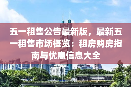 五一租售公告最新版，最新五一租售市場(chǎng)概覽：租房購房指南與優(yōu)惠信息大全