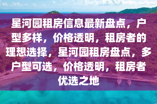 星河園租房信息最新盤點，戶型多樣，價格透明，租房者的理想選擇，星河園租房盤點，多戶型可選，價格透明，租房者優(yōu)選之地