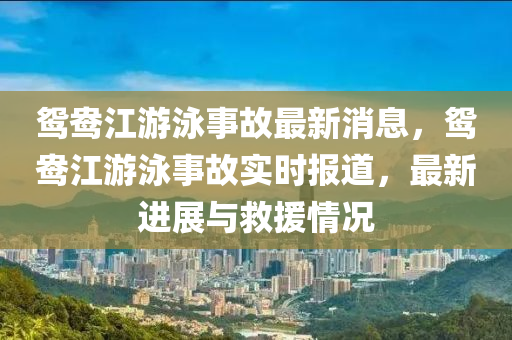 鴛鴦江游泳事故最新消息，鴛鴦江游泳事故實時報道，最新進(jìn)展與救援情況