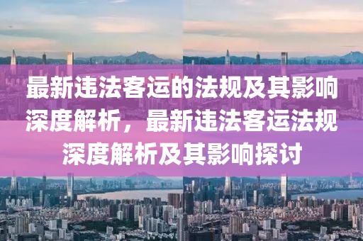 最新違法客運的法規(guī)及其影響深度解析，最新違法客運法規(guī)深度解析及其影響探討