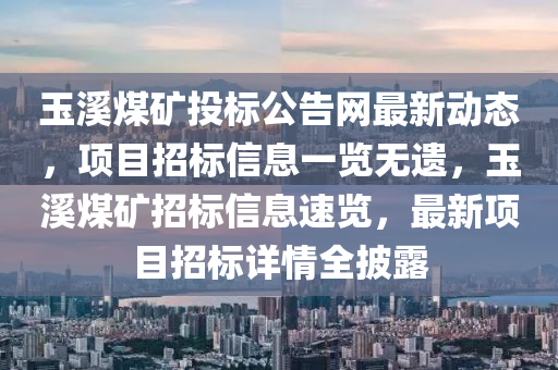 玉溪煤礦投標公告網最新動態(tài)，項目招標信息一覽無遺，玉溪煤礦招標信息速覽，最新項目招標詳情全披露