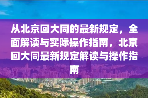 從北京回大同的最新規(guī)定，全面解讀與實際操作指南，北京回大同最新規(guī)定解讀與操作指南