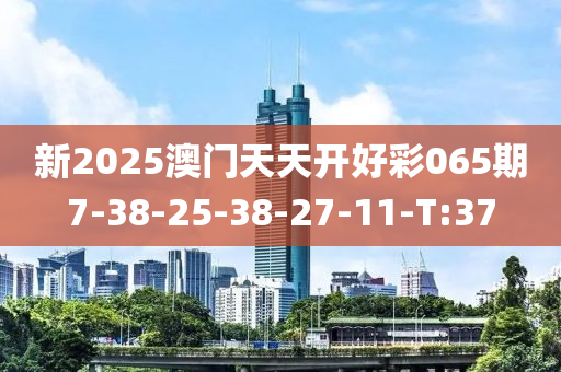 新2025澳門(mén)天天開(kāi)好彩065期7-38-25-38-27-11-T:37