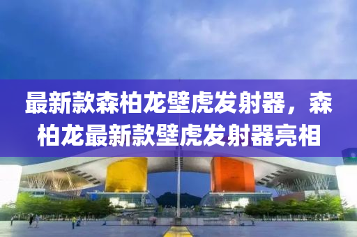 最新款森柏龍壁虎發(fā)射器，森柏龍最新款壁虎發(fā)射器亮相