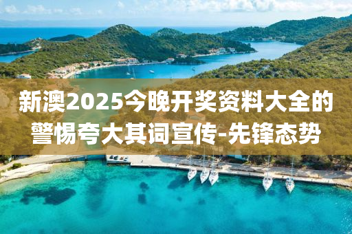 新澳2025今晚開獎資料大全的警惕夸大其詞宣傳-先鋒態(tài)勢