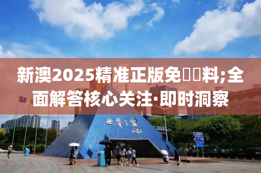 新澳2025精準(zhǔn)正版免費(fèi)資料;全面解答核心關(guān)注·即時洞察