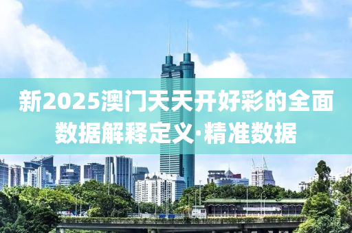 新2025澳門天天開好彩的全面數(shù)據(jù)解釋定義·精準(zhǔn)數(shù)據(jù)