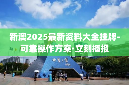 新澳2025最新資料大全掛牌-可靠操作方案·立刻播報