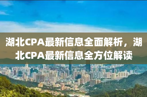 湖北CPA最新信息全面解析，湖北CPA最新信息全方位解讀