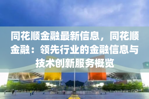 同花順金融最新信息，同花順金融：領(lǐng)先行業(yè)的金融信息與技術(shù)創(chuàng)新服務(wù)概覽