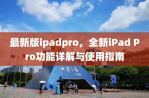 最新版ipadpro，全新iPad Pro功能詳解與使用指南