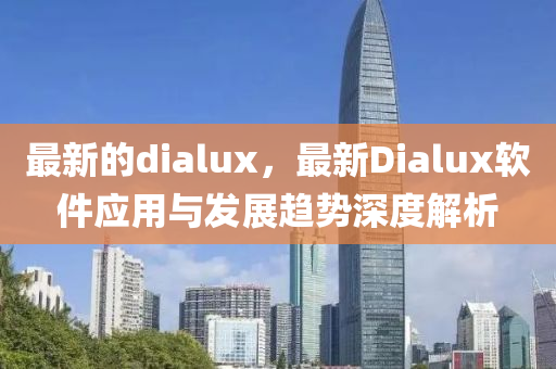 最新的dialux，最新Dialux軟件應用與發(fā)展趨勢深度解析