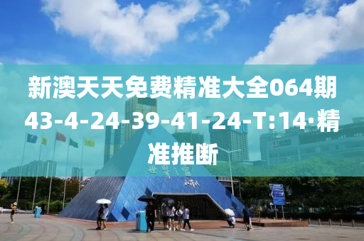 新澳天天免費精準大全064期43-4-24-39-41-24-T:14·精準推斷