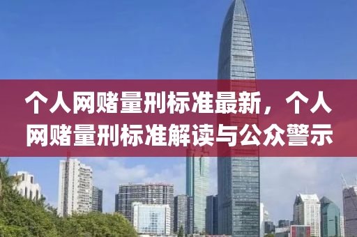 個人網(wǎng)賭量刑標準最新，個人網(wǎng)賭量刑標準解讀與公眾警示