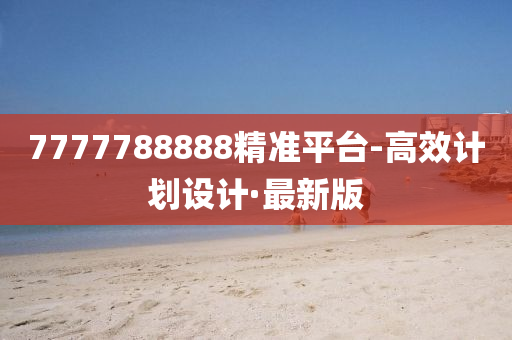 7777788888精準(zhǔn)平臺(tái)-高效計(jì)劃設(shè)計(jì)·最新版