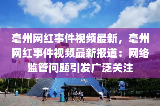 毫州網(wǎng)紅事件視頻最新，毫州網(wǎng)紅事件視頻最新報(bào)道：網(wǎng)絡(luò)監(jiān)管問(wèn)題引發(fā)廣泛關(guān)注