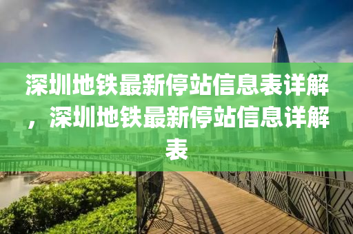 深圳地鐵最新停站信息表詳解，深圳地鐵最新停站信息詳解表