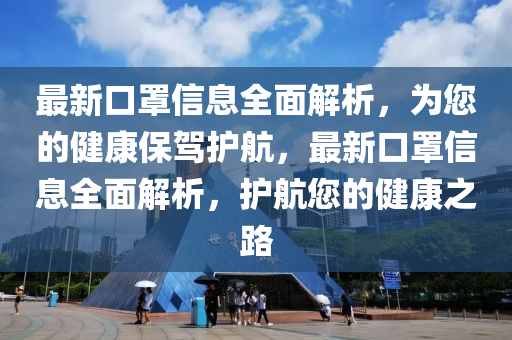 最新口罩信息全面解析，為您的健康保駕護航，最新口罩信息全面解析，護航您的健康之路