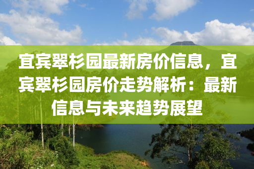 宜賓翠杉園最新房價(jià)信息，宜賓翠杉園房價(jià)走勢解析：最新信息與未來趨勢展望