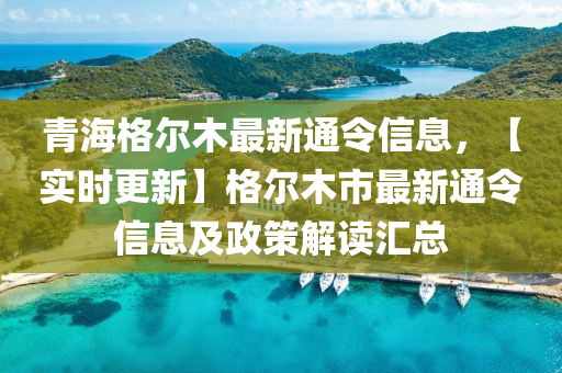 青海格爾木最新通令信息，【實(shí)時(shí)更新】格爾木市最新通令信息及政策解讀匯總