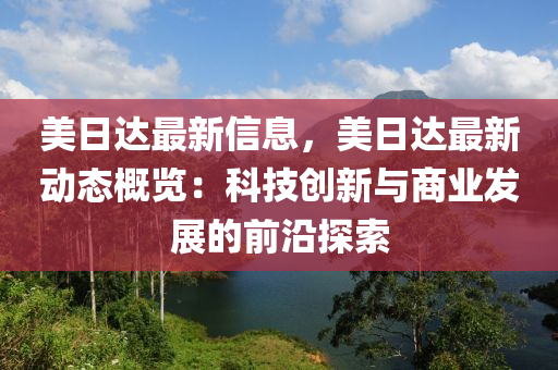 美日達最新信息，美日達最新動態(tài)概覽：科技創(chuàng)新與商業(yè)發(fā)展的前沿探索