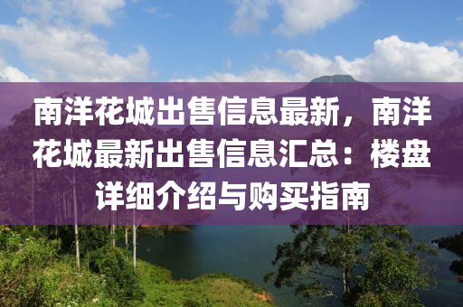 南洋花城出售信息最新，南洋花城最新出售信息匯總：樓盤(pán)詳細(xì)介紹與購(gòu)買(mǎi)指南