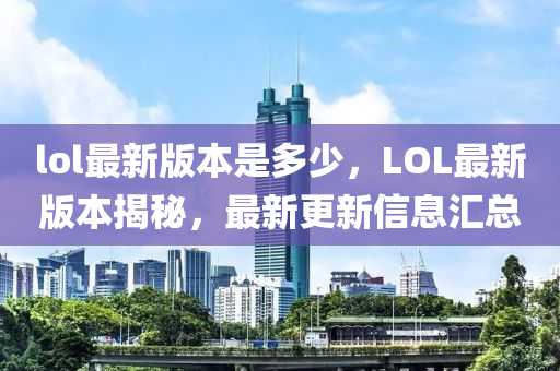 lol最新版本是多少，LOL最新版本揭秘，最新更新信息匯總