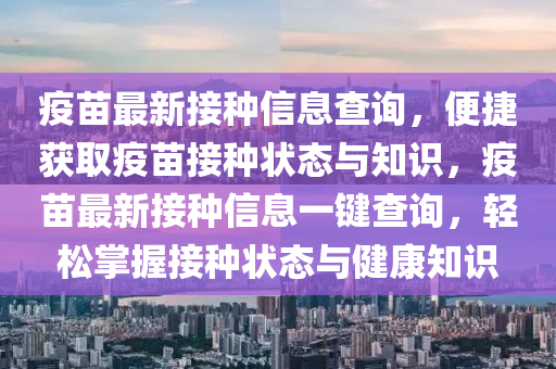 疫苗最新接種信息查詢，便捷獲取疫苗接種狀態(tài)與知識(shí)，疫苗最新接種信息一鍵查詢，輕松掌握接種狀態(tài)與健康知識(shí)