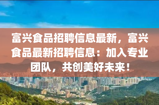 富興食品招聘信息最新，富興食品最新招聘信息：加入專業(yè)團隊，共創(chuàng)美好未來！