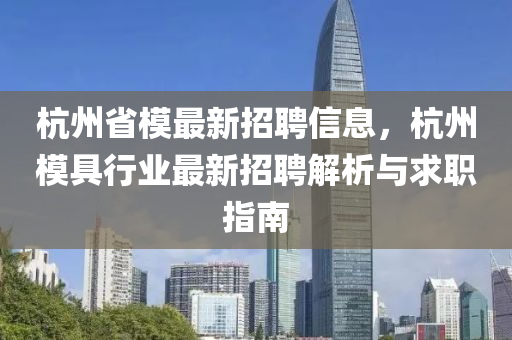 杭州省模最新招聘信息，杭州模具行業(yè)最新招聘解析與求職指南