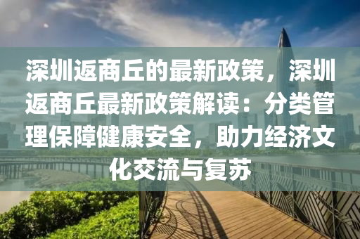 深圳返商丘的最新政策，深圳返商丘最新政策解讀：分類管理保障健康安全，助力經(jīng)濟(jì)文化交流與復(fù)蘇