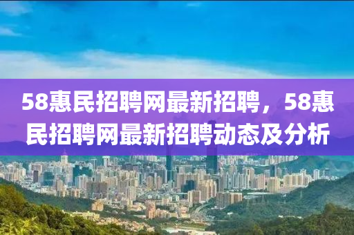 58惠民招聘網(wǎng)最新招聘，58惠民招聘網(wǎng)最新招聘動態(tài)及分析