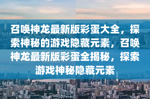 召喚神龍最新版彩蛋大全，探索神秘的游戲隱藏元素，召喚神龍最新版彩蛋全揭秘，探索游戲神秘隱藏元素