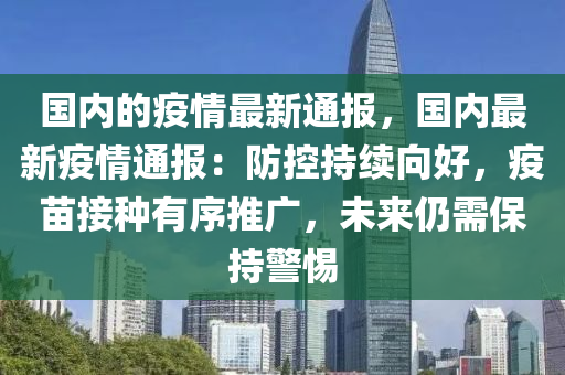 國(guó)內(nèi)的疫情最新通報(bào)，國(guó)內(nèi)最新疫情通報(bào)：防控持續(xù)向好，疫苗接種有序推廣，未來仍需保持警惕