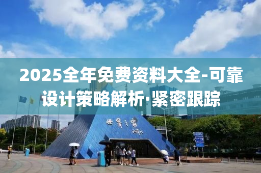 2025全年免費(fèi)資料大全-可靠設(shè)計(jì)策略解析·緊密跟蹤