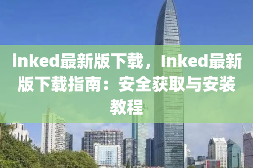 inked最新版下載，Inked最新版下載指南：安全獲取與安裝教程