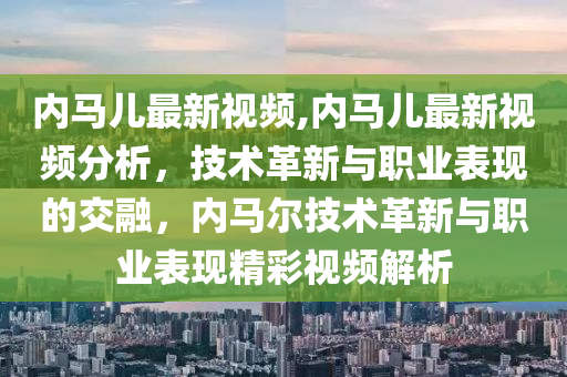 內馬兒最新視頻,內馬兒最新視頻分析，技術革新與職業(yè)表現(xiàn)的交融，內馬爾技術革新與職業(yè)表現(xiàn)精彩視頻解析