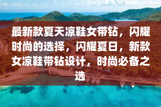 最新款夏天涼鞋女帶鉆，閃耀時尚的選擇，閃耀夏日，新款女涼鞋帶鉆設計，時尚必備之選