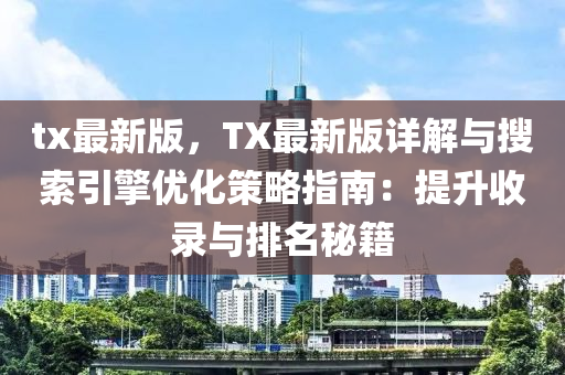 tx最新版，TX最新版詳解與搜索引擎優(yōu)化策略指南：提升收錄與排名秘籍