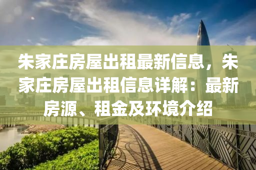 朱家莊房屋出租最新信息，朱家莊房屋出租信息詳解：最新房源、租金及環(huán)境介紹