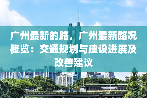 廣州最新的路，廣州最新路況概覽：交通規(guī)劃與建設(shè)進展及改善建議