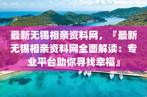 最新無錫相親資料網(wǎng)，『最新無錫相親資料網(wǎng)全面解讀：專業(yè)平臺助你尋找幸?！?></div><div   id=