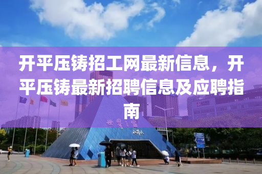 開平壓鑄招工網最新信息，開平壓鑄最新招聘信息及應聘指南