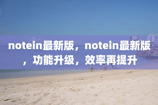 notein最新版，notein最新版，功能升級，效率再提升