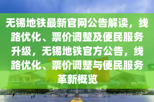 無(wú)錫地鐵最新官網(wǎng)公告解讀，線路優(yōu)化、票價(jià)調(diào)整及便民服務(wù)升級(jí)，無(wú)錫地鐵官方公告，線路優(yōu)化、票價(jià)調(diào)整與便民服務(wù)革新概覽